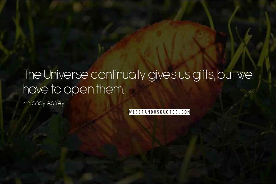 Nancy Ashley Quotes: The Universe continually gives us gifts, but we have to open them.