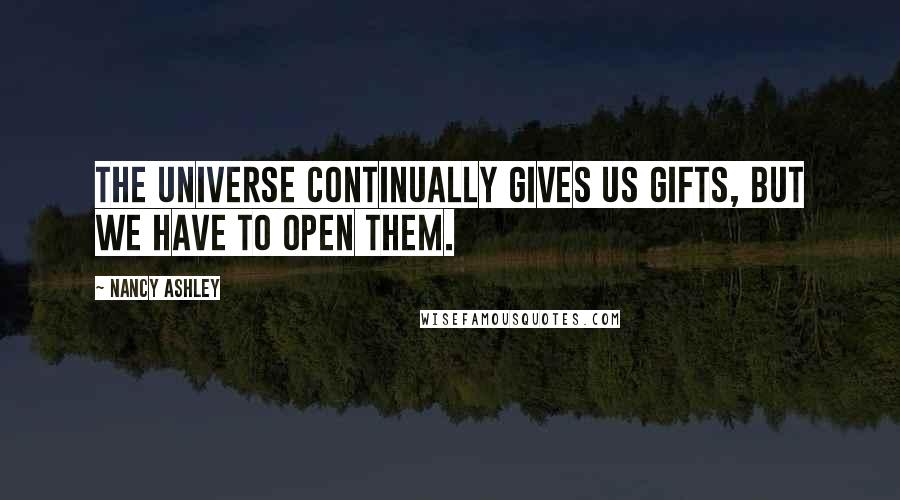 Nancy Ashley Quotes: The Universe continually gives us gifts, but we have to open them.