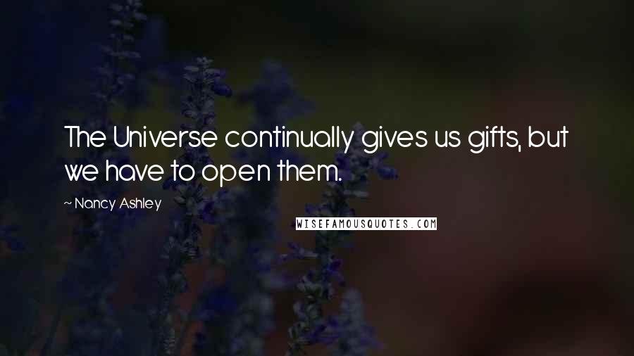 Nancy Ashley Quotes: The Universe continually gives us gifts, but we have to open them.