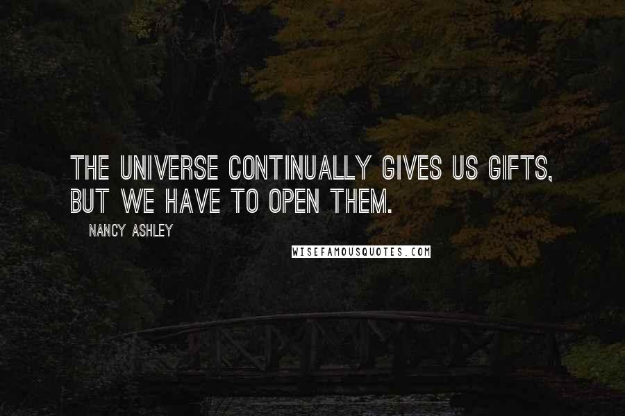 Nancy Ashley Quotes: The Universe continually gives us gifts, but we have to open them.