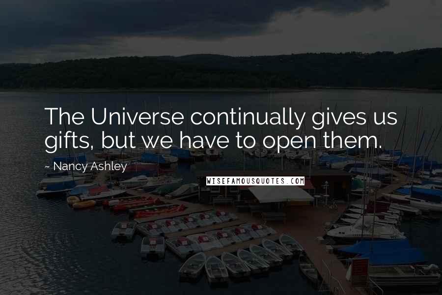 Nancy Ashley Quotes: The Universe continually gives us gifts, but we have to open them.