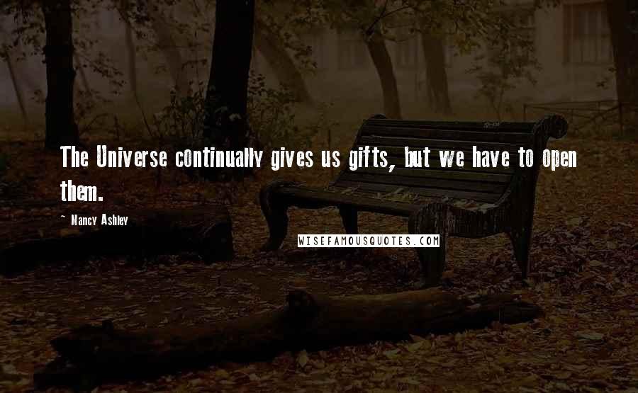 Nancy Ashley Quotes: The Universe continually gives us gifts, but we have to open them.