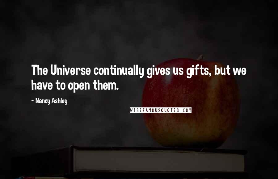 Nancy Ashley Quotes: The Universe continually gives us gifts, but we have to open them.