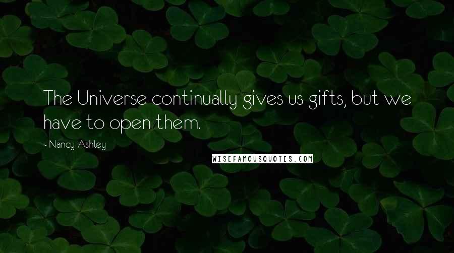 Nancy Ashley Quotes: The Universe continually gives us gifts, but we have to open them.