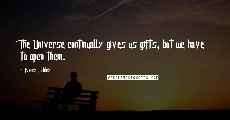 Nancy Ashley Quotes: The Universe continually gives us gifts, but we have to open them.