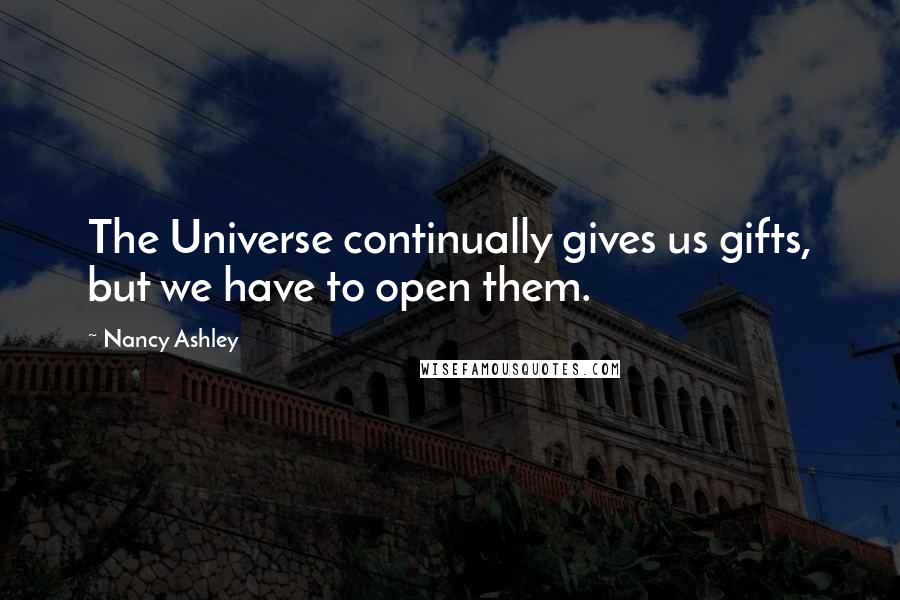 Nancy Ashley Quotes: The Universe continually gives us gifts, but we have to open them.