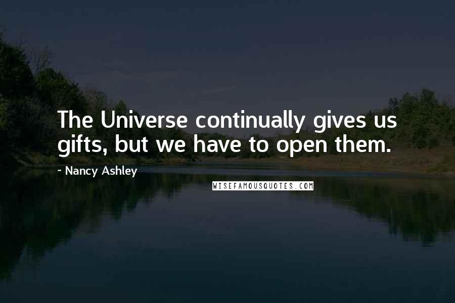 Nancy Ashley Quotes: The Universe continually gives us gifts, but we have to open them.