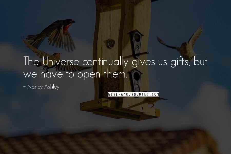 Nancy Ashley Quotes: The Universe continually gives us gifts, but we have to open them.