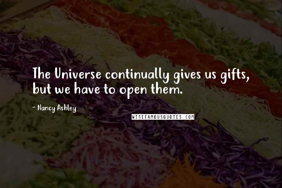 Nancy Ashley Quotes: The Universe continually gives us gifts, but we have to open them.