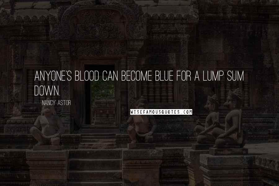 Nancy Astor Quotes: Anyone's blood can become blue for a lump sum down.