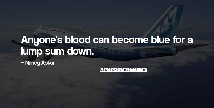 Nancy Astor Quotes: Anyone's blood can become blue for a lump sum down.