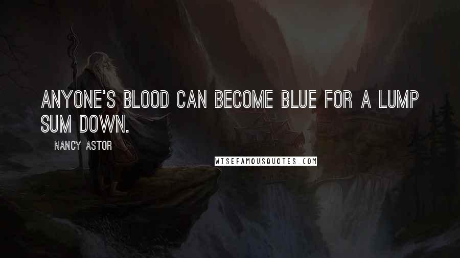 Nancy Astor Quotes: Anyone's blood can become blue for a lump sum down.