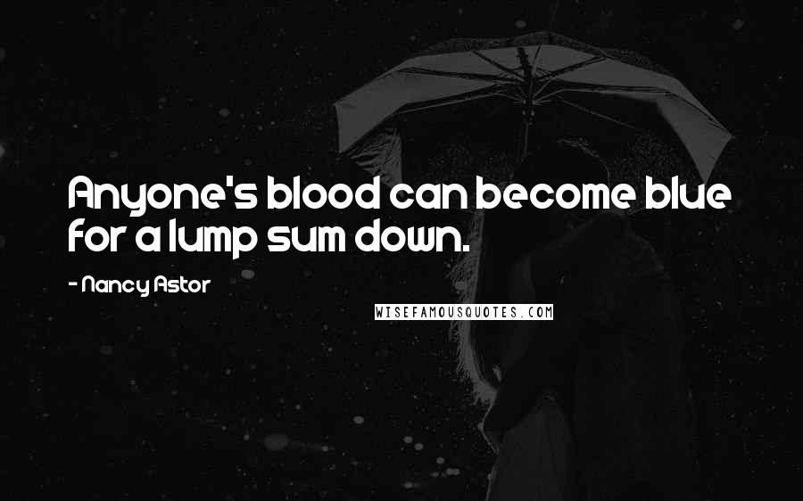 Nancy Astor Quotes: Anyone's blood can become blue for a lump sum down.