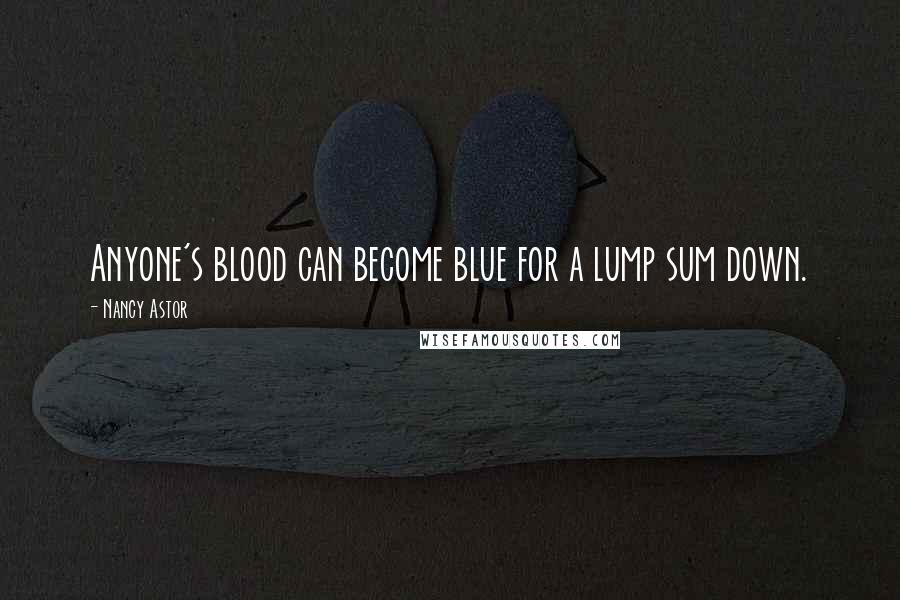 Nancy Astor Quotes: Anyone's blood can become blue for a lump sum down.