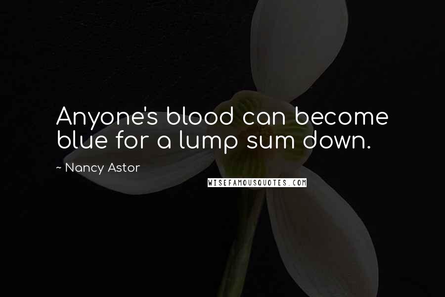 Nancy Astor Quotes: Anyone's blood can become blue for a lump sum down.