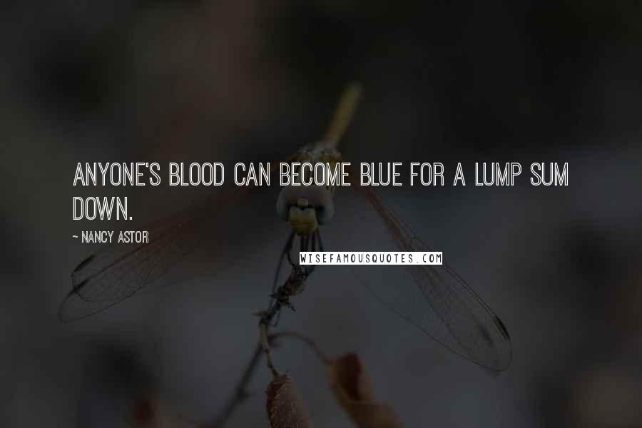 Nancy Astor Quotes: Anyone's blood can become blue for a lump sum down.