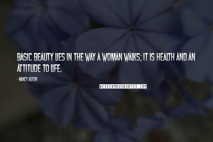 Nancy Astor Quotes: Basic beauty lies in the way a woman walks; it is health and an attitude to life.