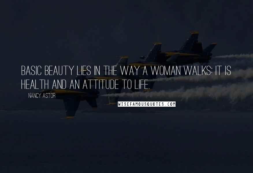 Nancy Astor Quotes: Basic beauty lies in the way a woman walks; it is health and an attitude to life.