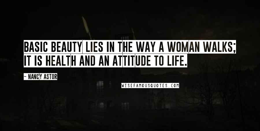 Nancy Astor Quotes: Basic beauty lies in the way a woman walks; it is health and an attitude to life.