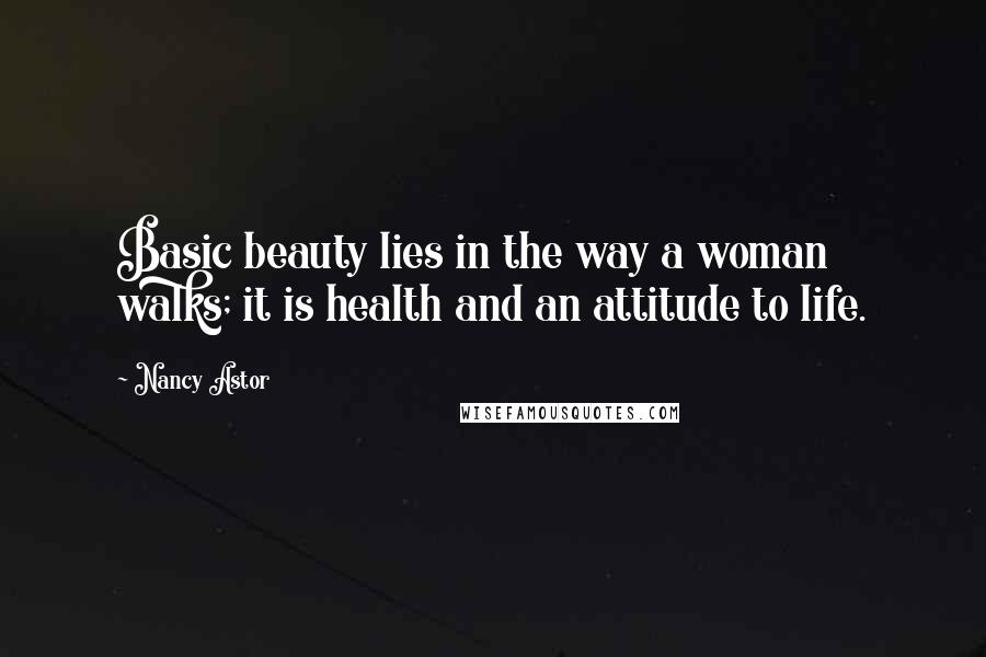 Nancy Astor Quotes: Basic beauty lies in the way a woman walks; it is health and an attitude to life.