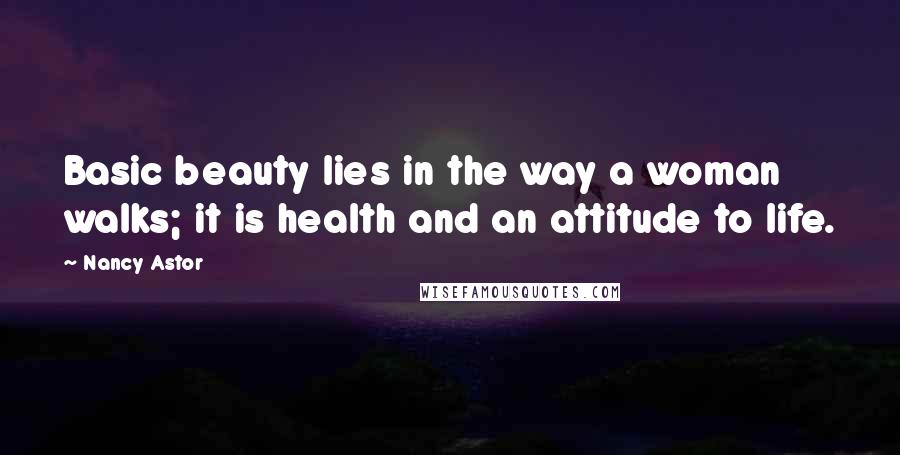 Nancy Astor Quotes: Basic beauty lies in the way a woman walks; it is health and an attitude to life.