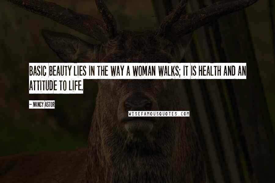 Nancy Astor Quotes: Basic beauty lies in the way a woman walks; it is health and an attitude to life.