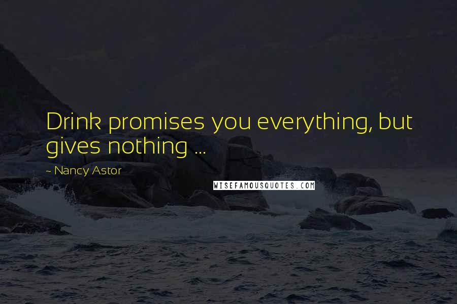 Nancy Astor Quotes: Drink promises you everything, but gives nothing ...