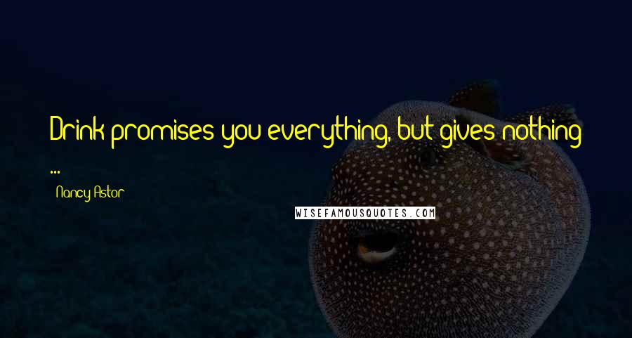 Nancy Astor Quotes: Drink promises you everything, but gives nothing ...