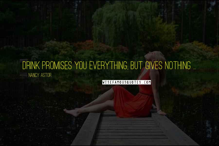 Nancy Astor Quotes: Drink promises you everything, but gives nothing ...