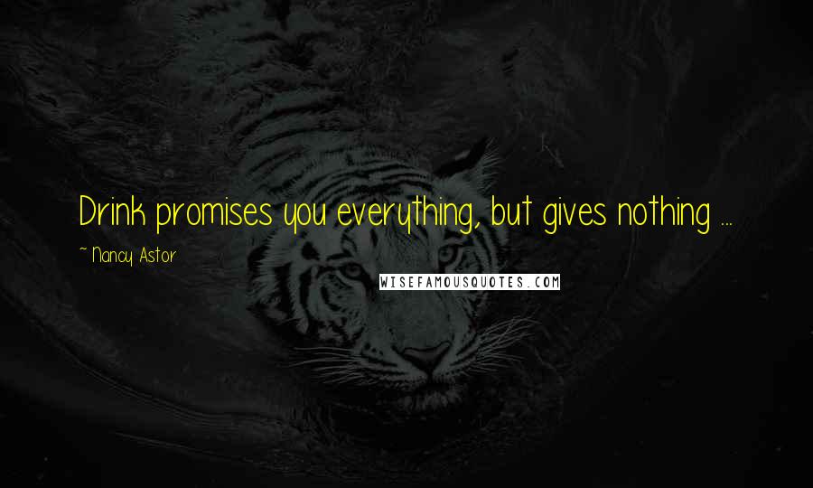 Nancy Astor Quotes: Drink promises you everything, but gives nothing ...
