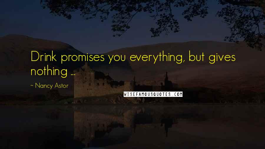 Nancy Astor Quotes: Drink promises you everything, but gives nothing ...