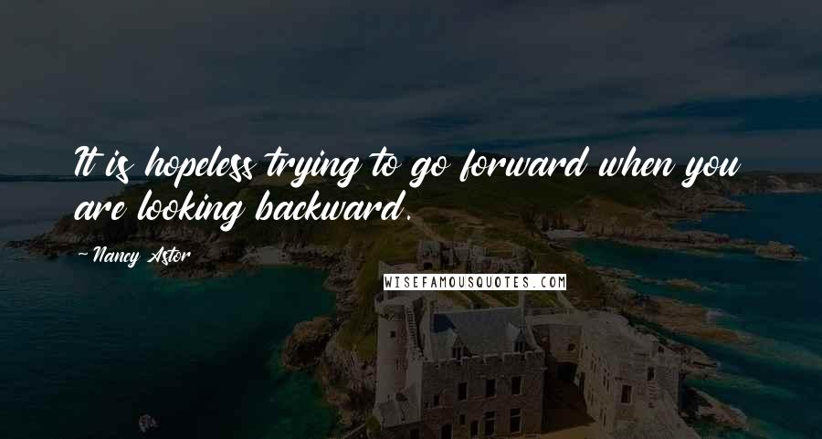 Nancy Astor Quotes: It is hopeless trying to go forward when you are looking backward.