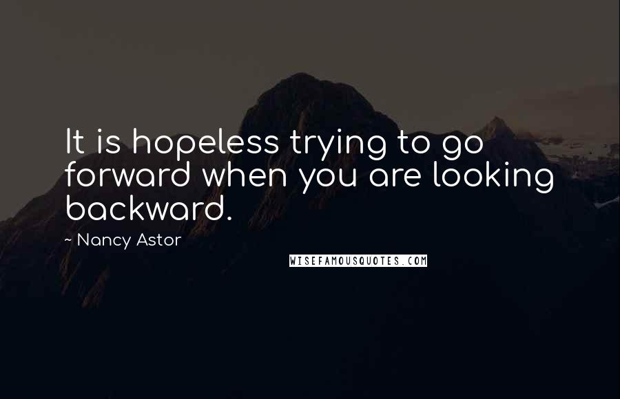 Nancy Astor Quotes: It is hopeless trying to go forward when you are looking backward.