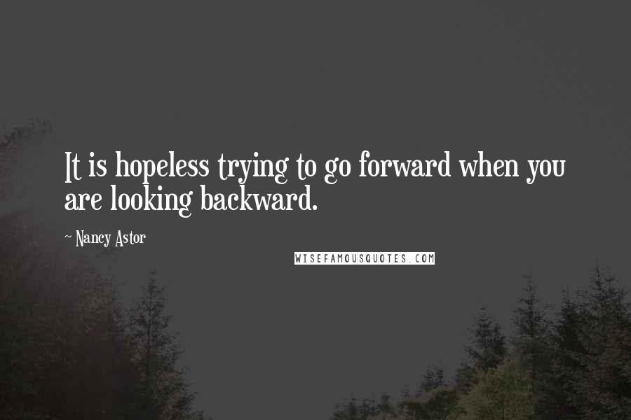 Nancy Astor Quotes: It is hopeless trying to go forward when you are looking backward.