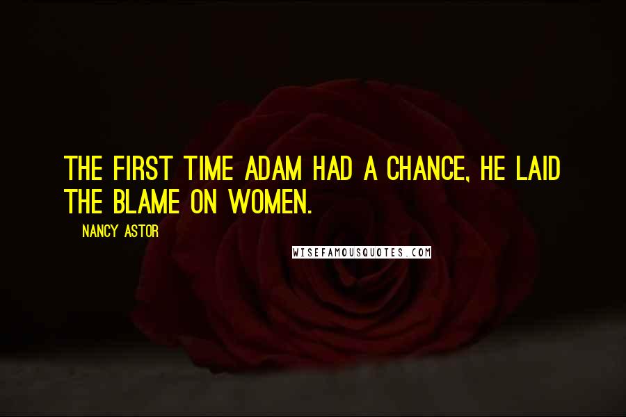 Nancy Astor Quotes: The first time Adam had a chance, he laid the blame on women.
