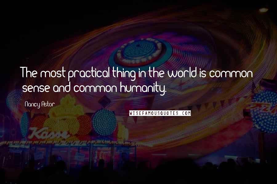 Nancy Astor Quotes: The most practical thing in the world is common sense and common humanity.