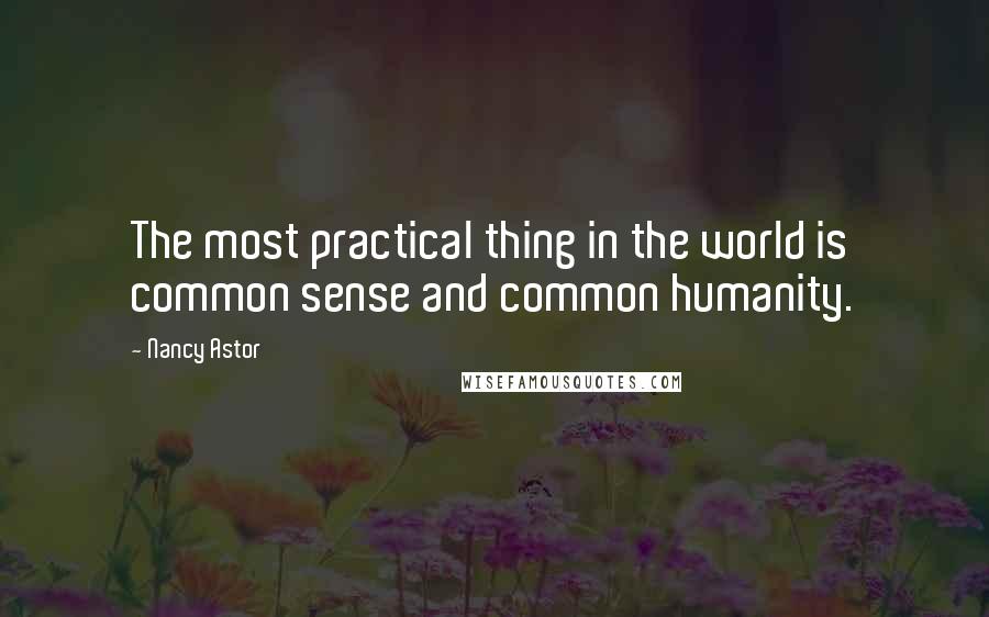 Nancy Astor Quotes: The most practical thing in the world is common sense and common humanity.