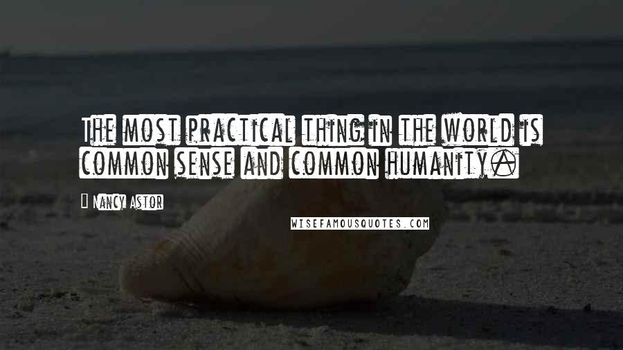 Nancy Astor Quotes: The most practical thing in the world is common sense and common humanity.