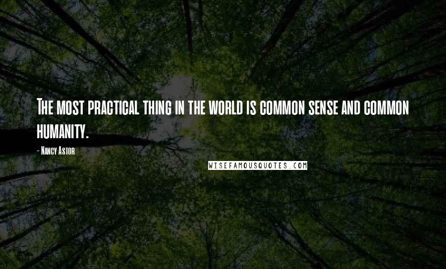 Nancy Astor Quotes: The most practical thing in the world is common sense and common humanity.