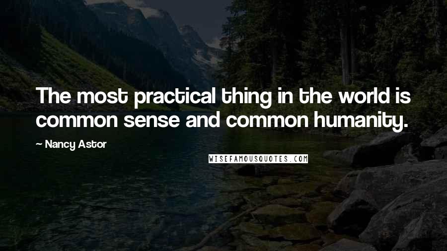 Nancy Astor Quotes: The most practical thing in the world is common sense and common humanity.