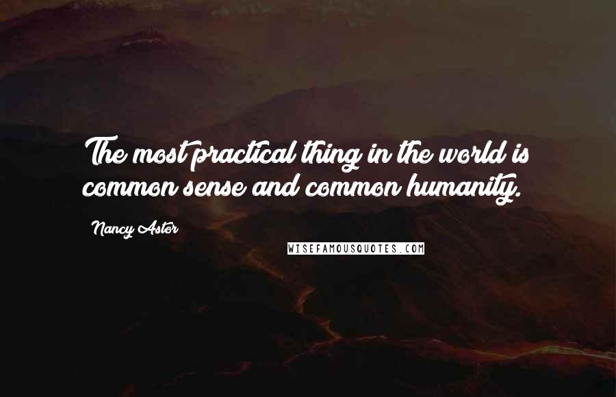 Nancy Astor Quotes: The most practical thing in the world is common sense and common humanity.