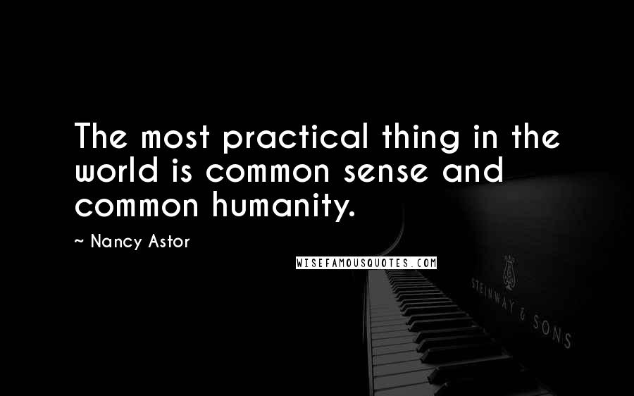 Nancy Astor Quotes: The most practical thing in the world is common sense and common humanity.