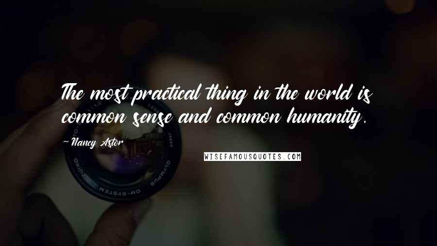 Nancy Astor Quotes: The most practical thing in the world is common sense and common humanity.