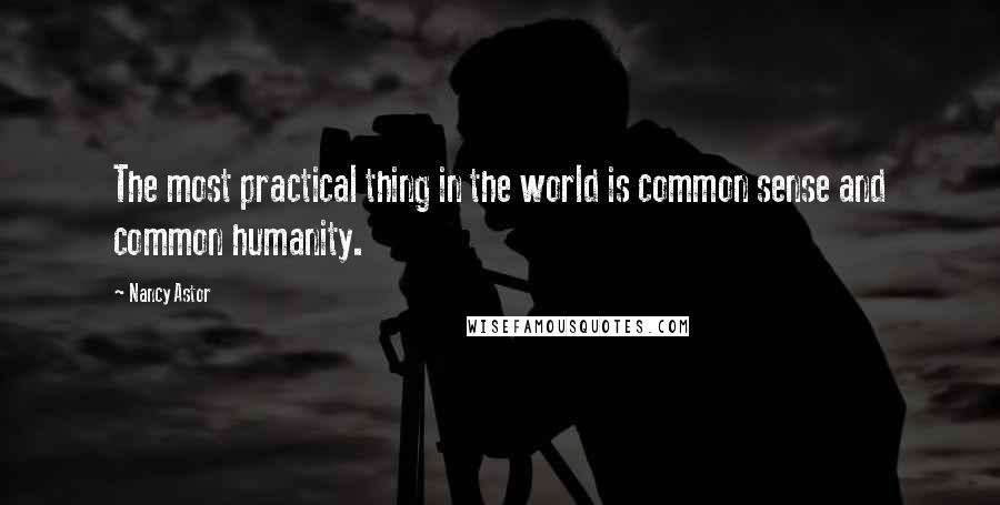 Nancy Astor Quotes: The most practical thing in the world is common sense and common humanity.