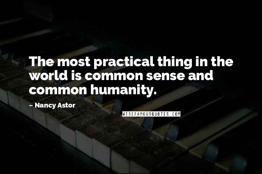 Nancy Astor Quotes: The most practical thing in the world is common sense and common humanity.