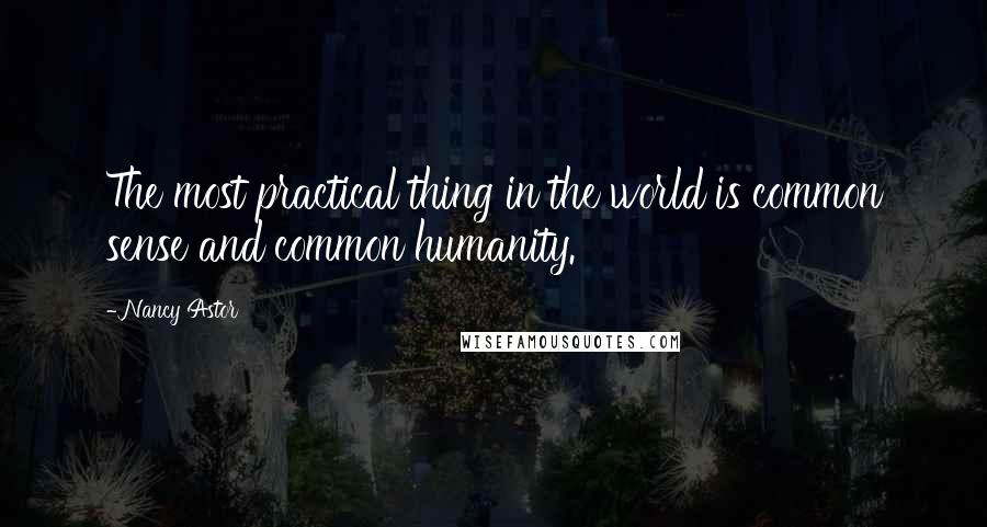 Nancy Astor Quotes: The most practical thing in the world is common sense and common humanity.