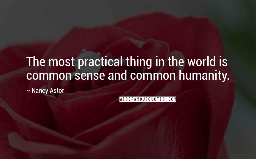 Nancy Astor Quotes: The most practical thing in the world is common sense and common humanity.