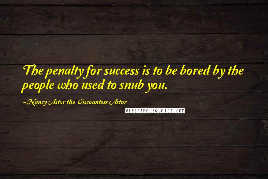 Nancy Astor The Viscountess Astor Quotes: The penalty for success is to be bored by the people who used to snub you.