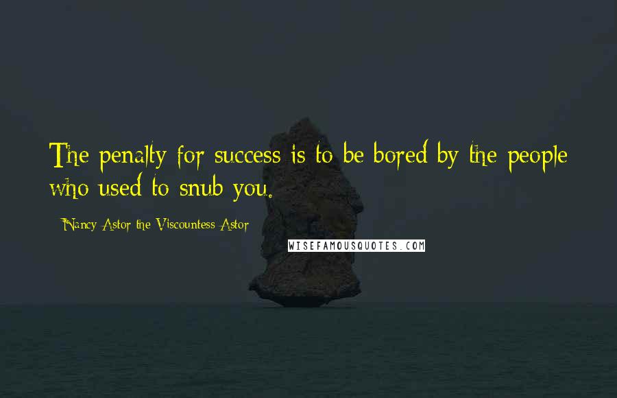 Nancy Astor The Viscountess Astor Quotes: The penalty for success is to be bored by the people who used to snub you.