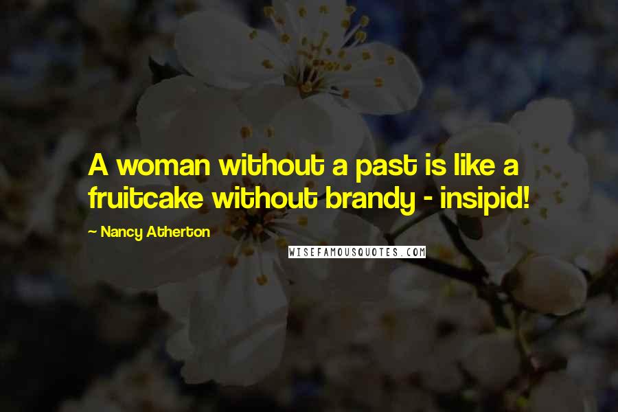 Nancy Atherton Quotes: A woman without a past is like a fruitcake without brandy - insipid!